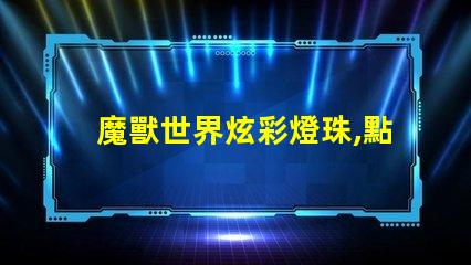 魔獸世界炫彩燈珠,點(diǎn)亮你的冒險(xiǎn)之路