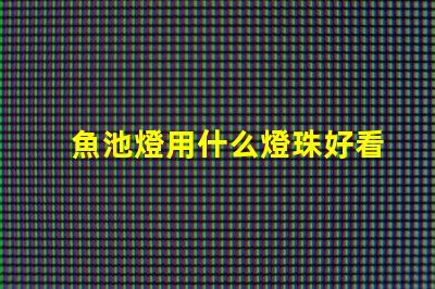魚池燈用什么燈珠好看