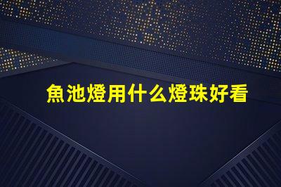 魚池燈用什么燈珠好看又亮