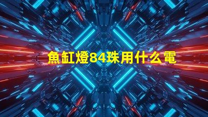 魚缸燈84珠用什么電源