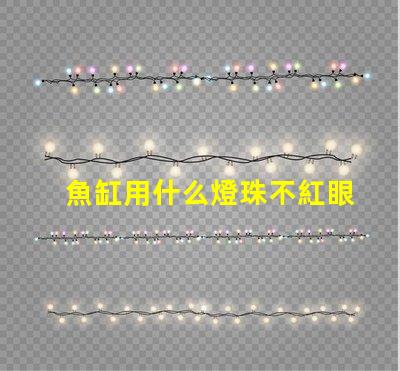 魚缸用什么燈珠不紅眼