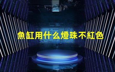 魚缸用什么燈珠不紅色好