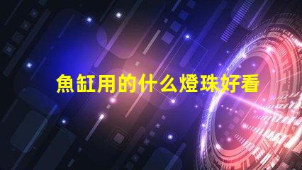 魚缸用的什么燈珠好看實用