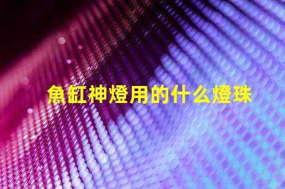 魚缸神燈用的什么燈珠